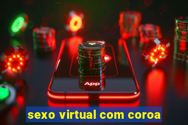 sexo virtual com coroa